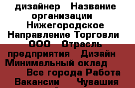 Web-дизайнер › Название организации ­ Нижегородское Направление Торговли, ООО › Отрасль предприятия ­ Дизайн › Минимальный оклад ­ 25 000 - Все города Работа » Вакансии   . Чувашия респ.,Алатырь г.